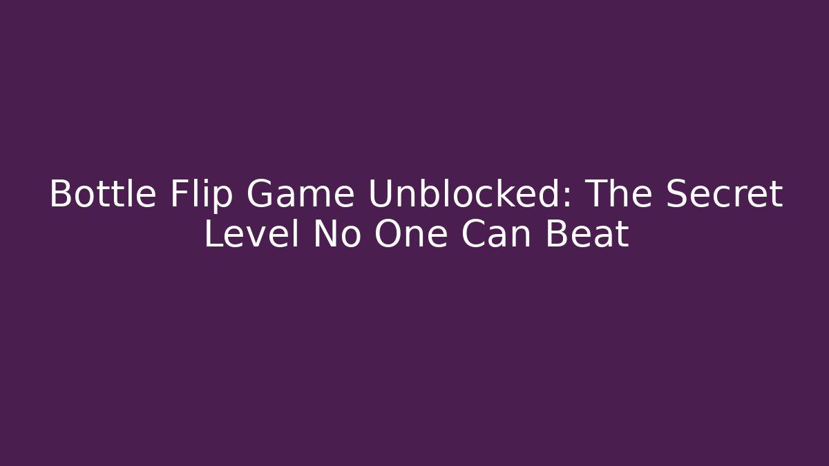 Bottle Flip Game Unblocked: The Secret Level No One Can Beat - Método de Aprovação
