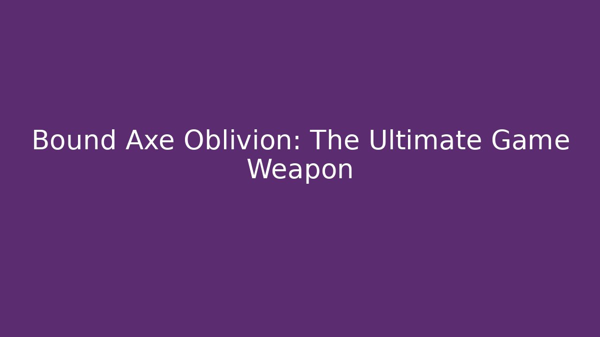 Bound Axe Oblivion: The Ultimate Game Weapon