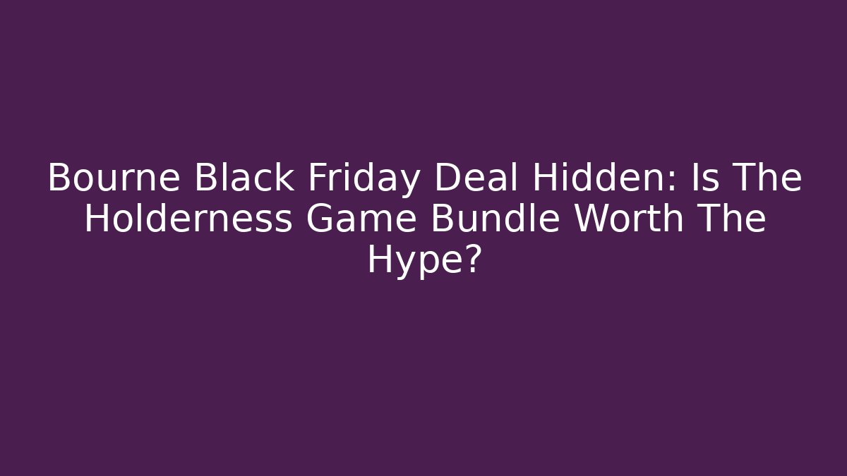 Bourne Black Friday Deal Hidden: Is The Holderness Game Bundle Worth The Hype?
