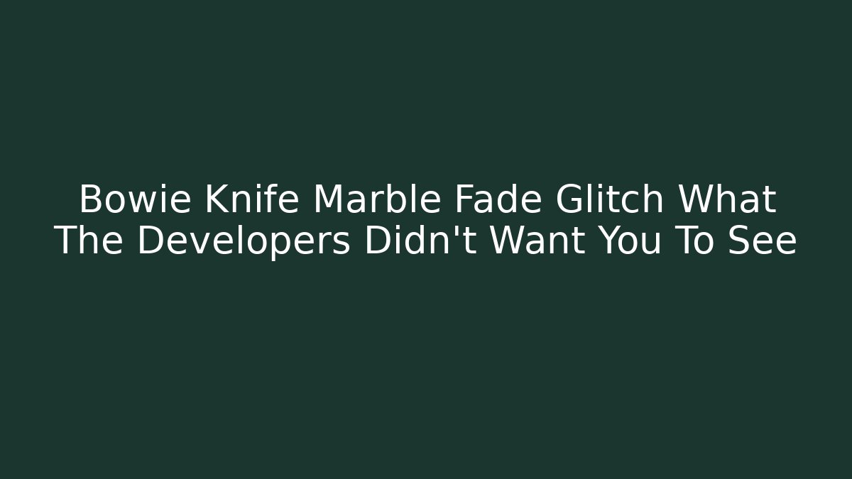 Bowie Knife Marble Fade Glitch What The Developers Didn't Want You To See