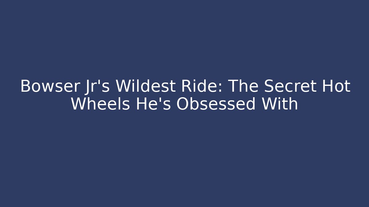 Bowser Jr’s Wildest Ride: The Secret Hot Wheels He’s Obsessed With