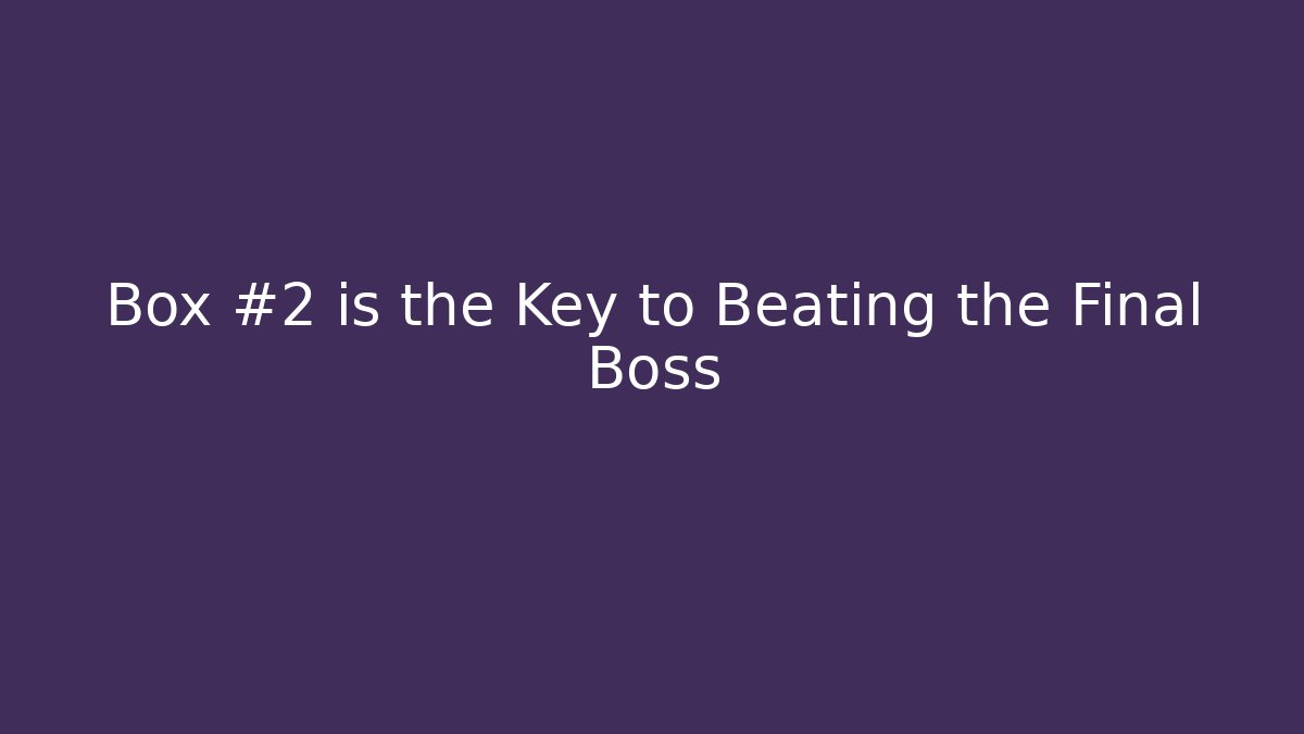 Box #2 is the Key to Beating the Final Boss