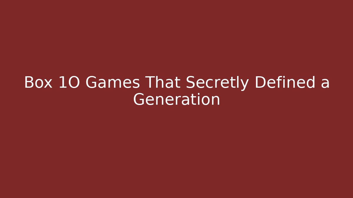 Box 1O Games That Secretly Defined a Generation