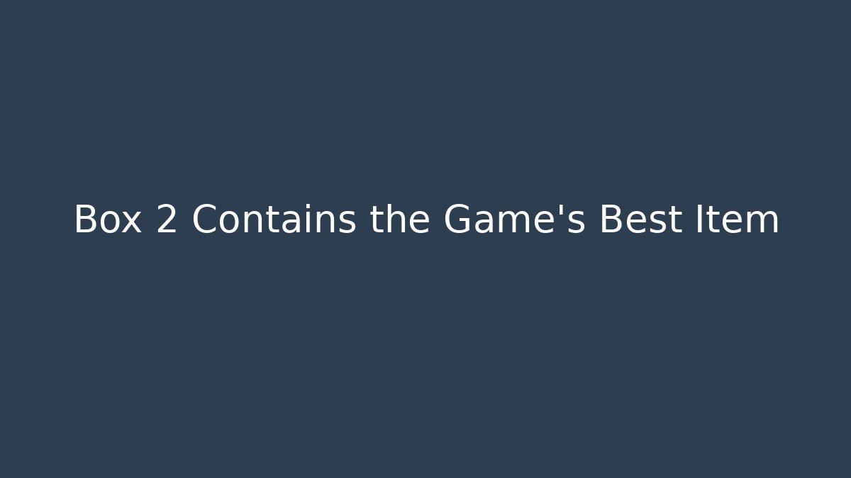 Box 2 Contains the Game's Best Item