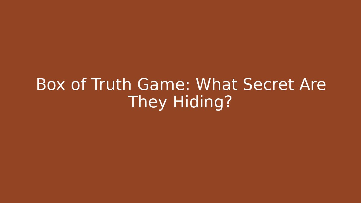 Box of Truth Game: What Secret Are They Hiding?