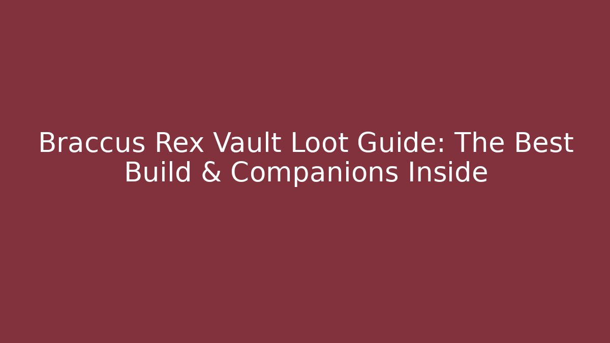Braccus Rex Vault Loot Guide: The Best Build & Companions Inside