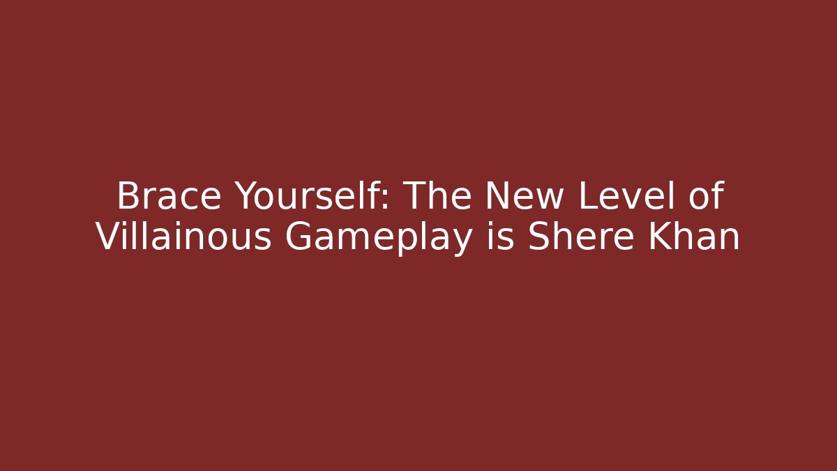 Brace Yourself: The New Level of Villainous Gameplay is Shere Khan