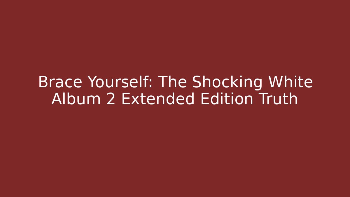 Brace Yourself: The Shocking White Album 2 Extended Edition Truth
