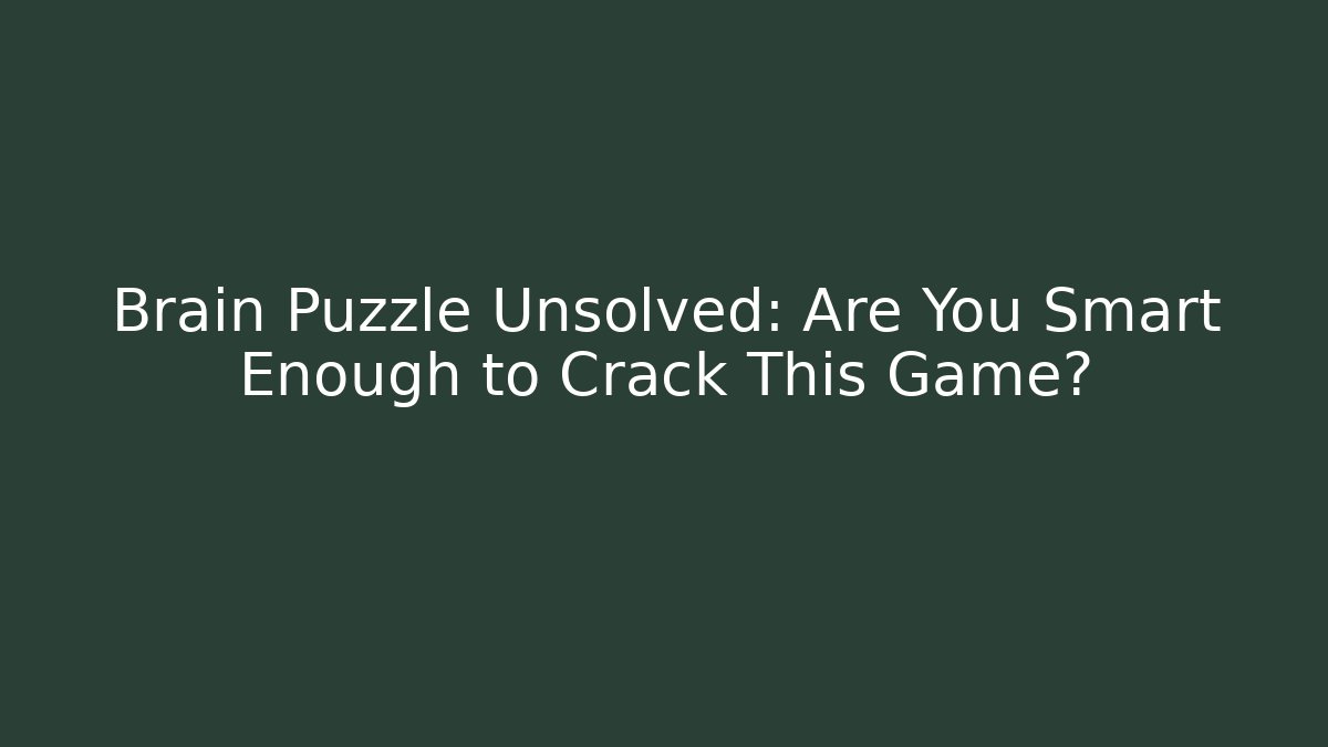 Brain Puzzle Unsolved: Are You Smart Enough to Crack This Game?