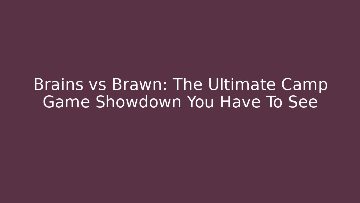 Brains vs Brawn: The Ultimate Camp Game Showdown You Have To See