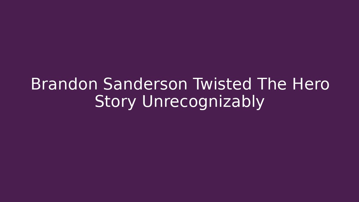 Brandon Sanderson Twisted The Hero Story Unrecognizably