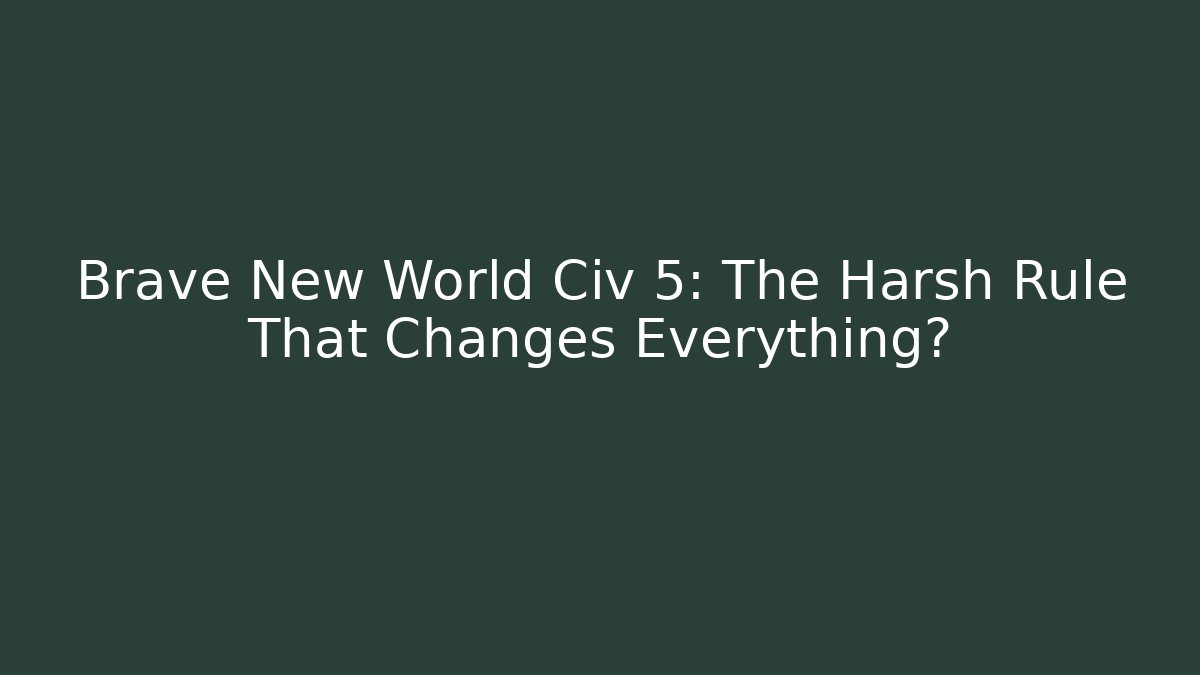 Brave New World Civ 5: The Harsh Rule That Changes Everything?