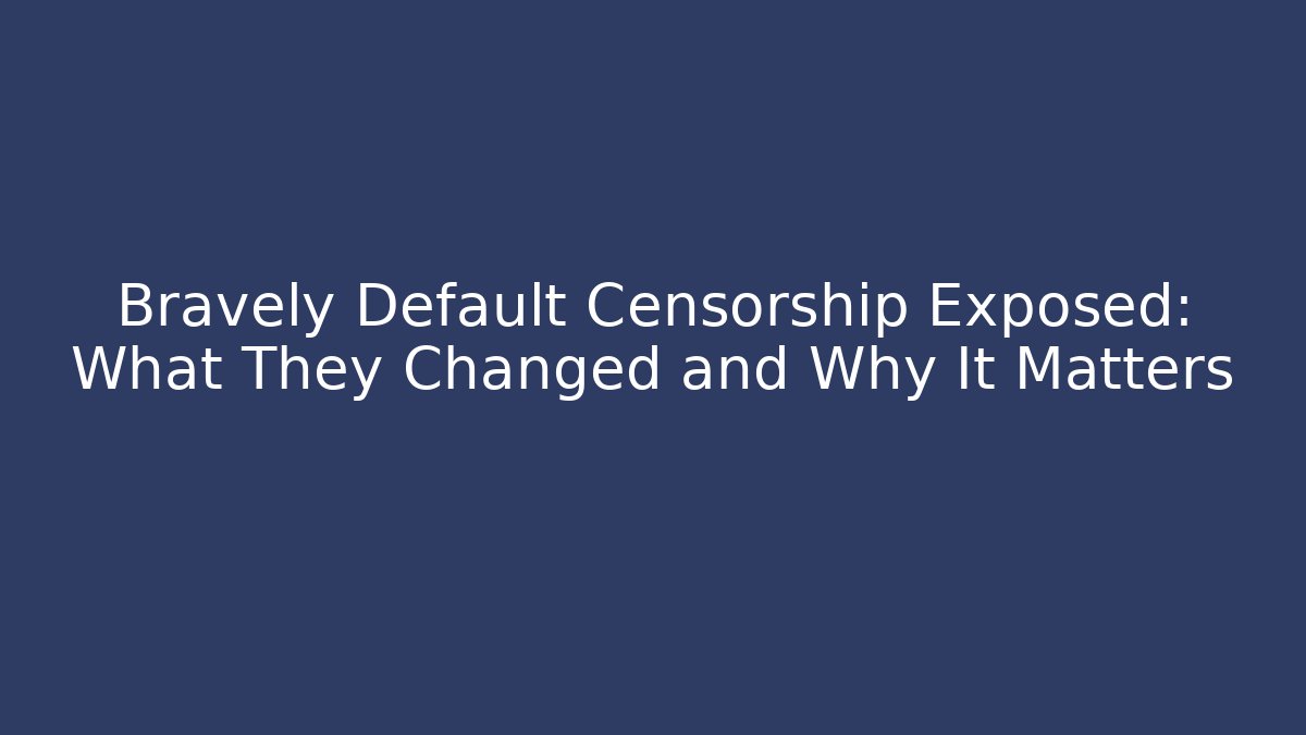 Bravely Default Censorship Exposed: What They Changed and Why It Matters
