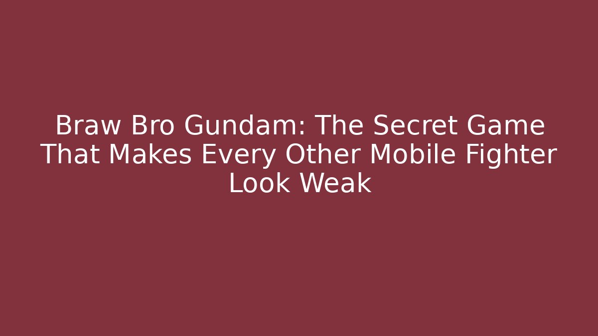 Braw Bro Gundam: The Secret Game That Makes Every Other Mobile Fighter Look Weak
