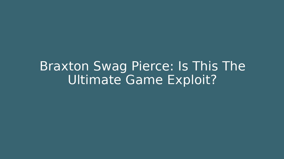 Braxton Swag Pierce: Is This The Ultimate Game Exploit?