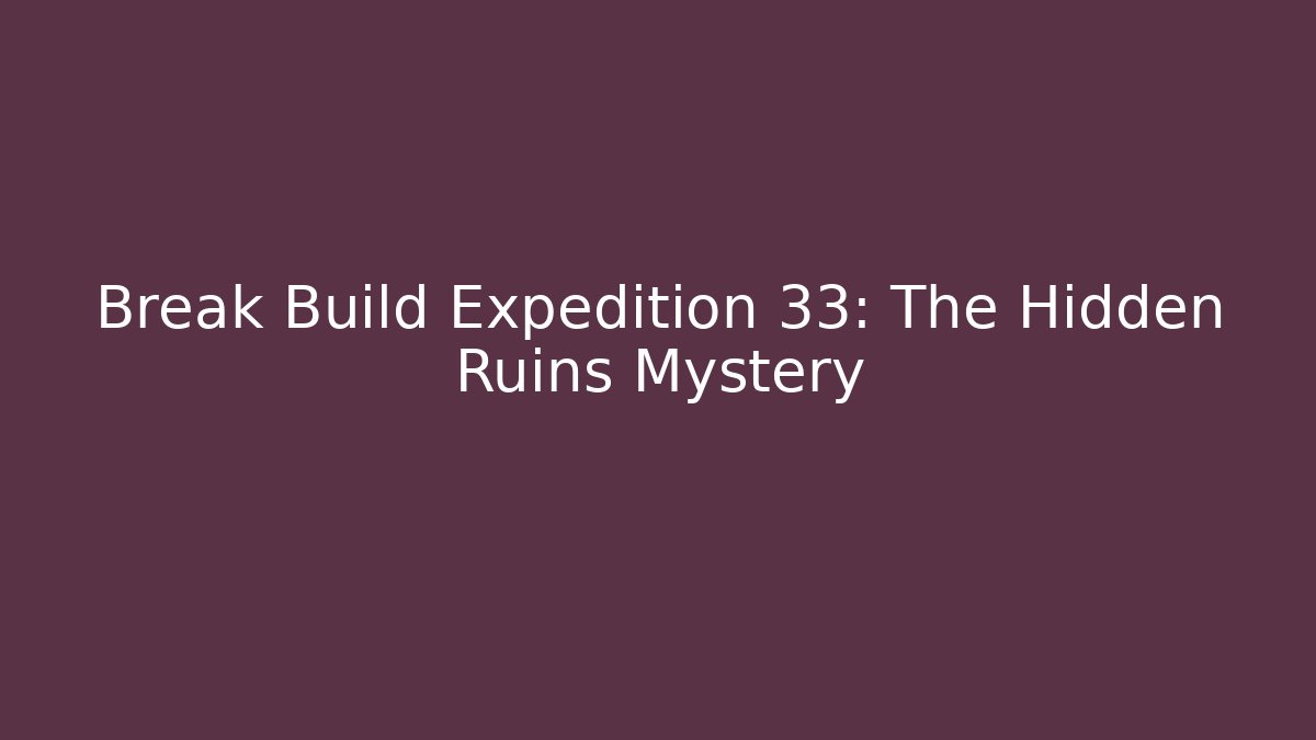 Break Build Expedition 33: The Hidden Ruins Mystery