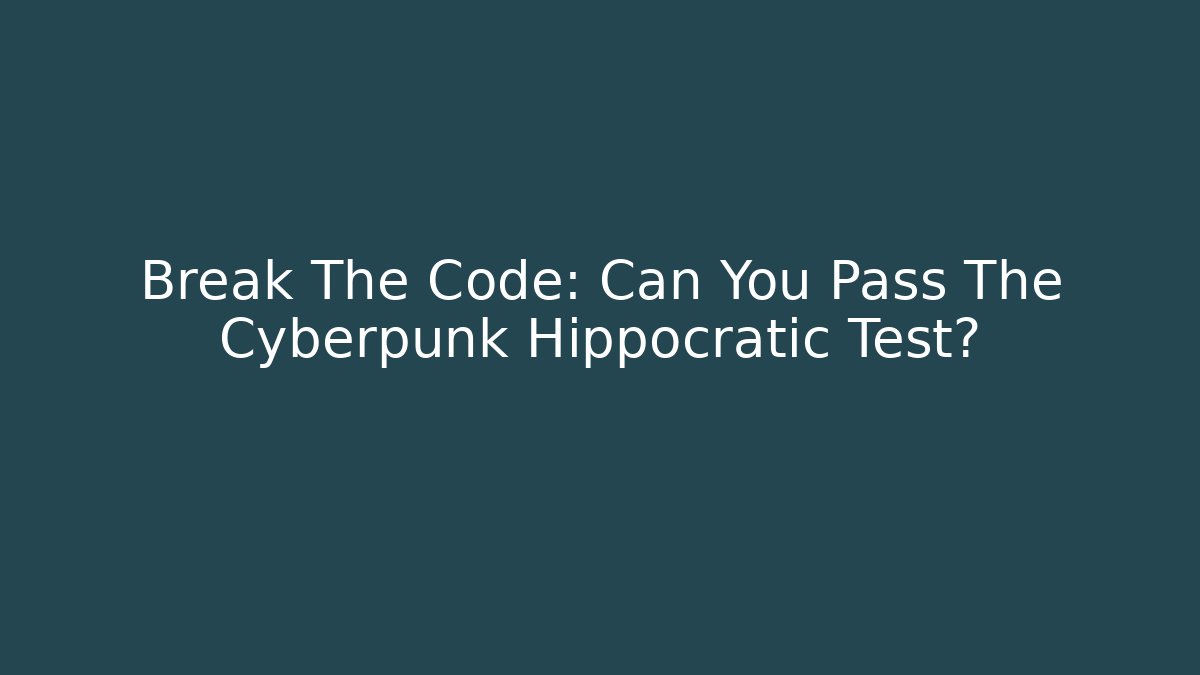 Break The Code: Can You Pass The Cyberpunk Hippocratic Test?