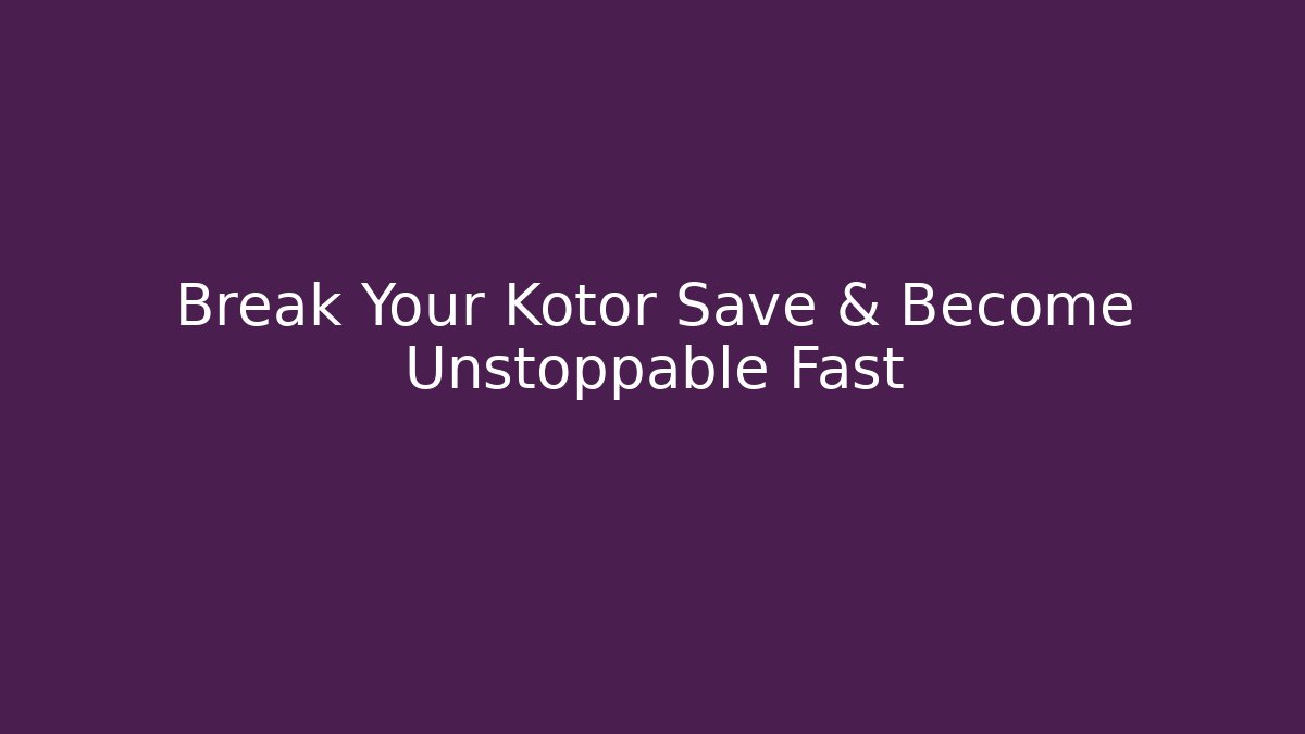 Break Your Kotor Save & Become Unstoppable Fast