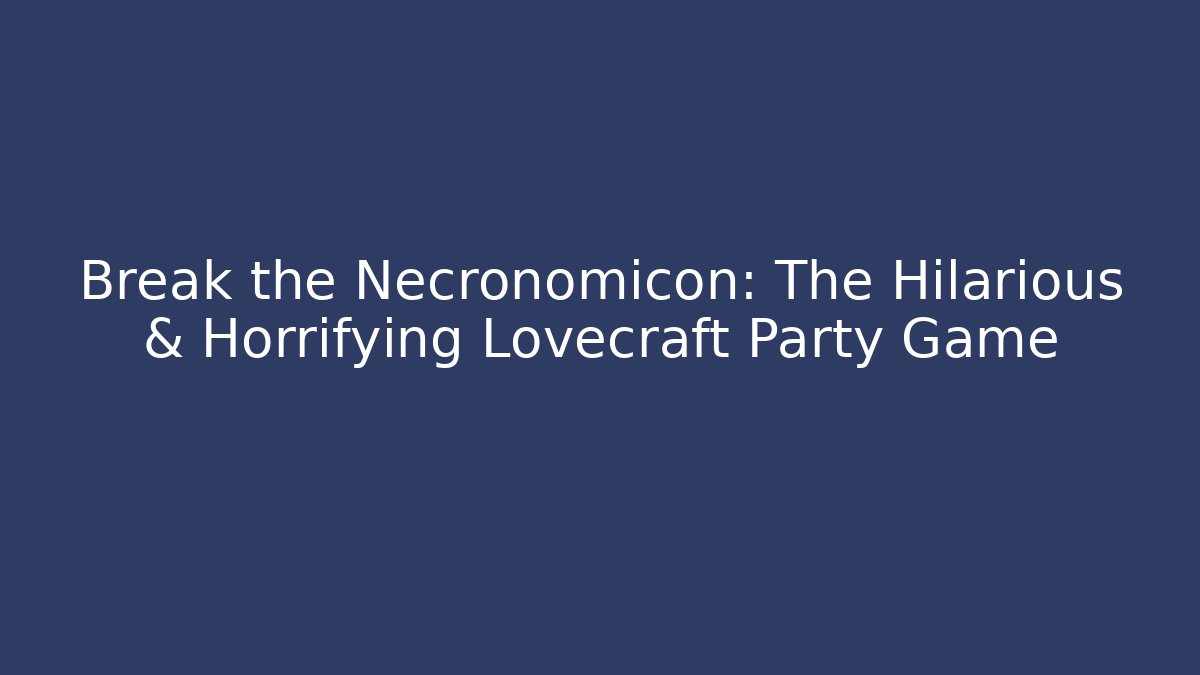 Break the Necronomicon: The Hilarious & Horrifying Lovecraft Party Game