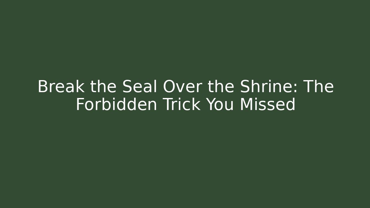 Break the Seal Over the Shrine: The Forbidden Trick You Missed