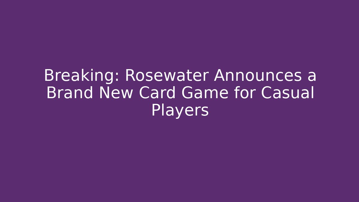 Breaking: Rosewater Announces a Brand New Card Game for Casual Players