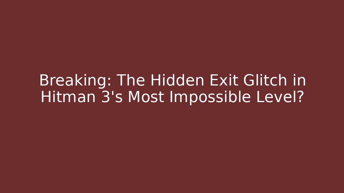 Breaking: The Hidden Exit Glitch in Hitman 3's Most Impossible Level?