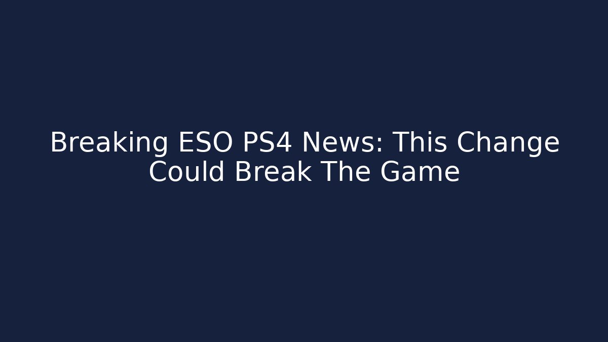Breaking ESO PS4 News: This Change Could Break The Game