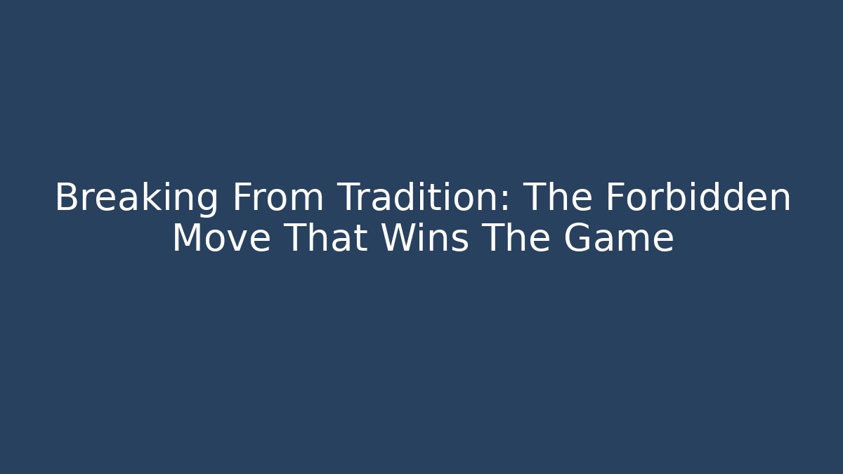 Breaking From Tradition: The Forbidden Move That Wins The Game