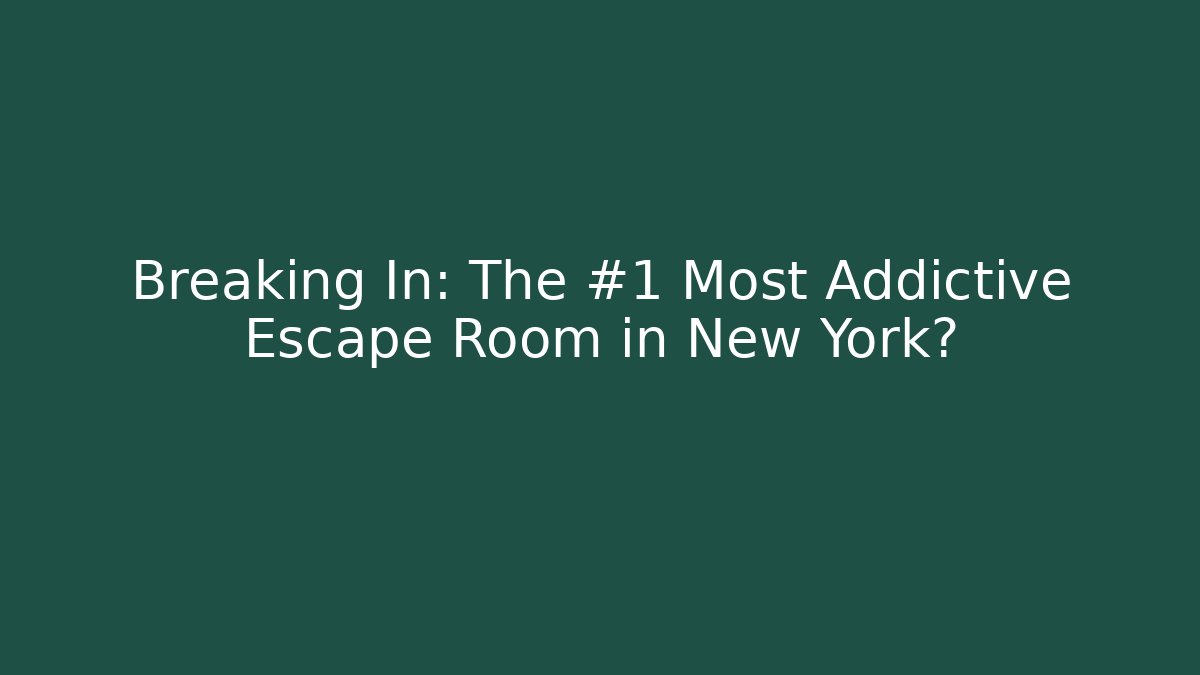 Breaking In: The #1 Most Addictive Escape Room in New York?