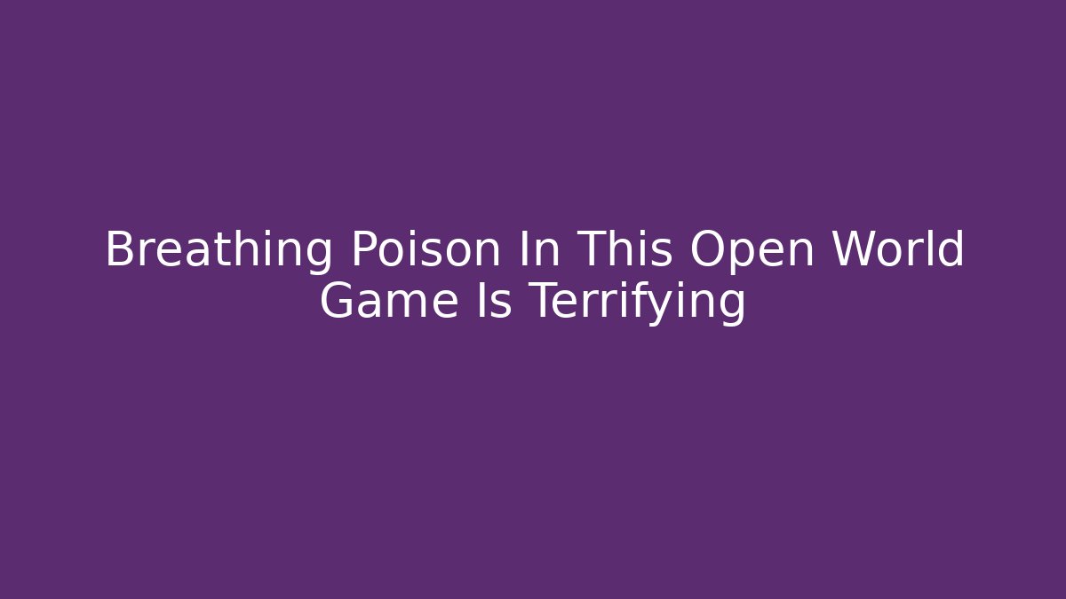 Breathing Poison In This Open World Game Is Terrifying