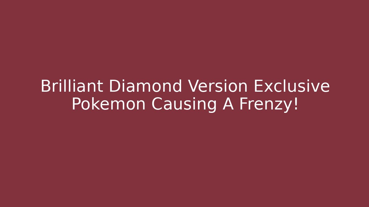Brilliant Diamond Version Exclusive Pokemon Causing A Frenzy!