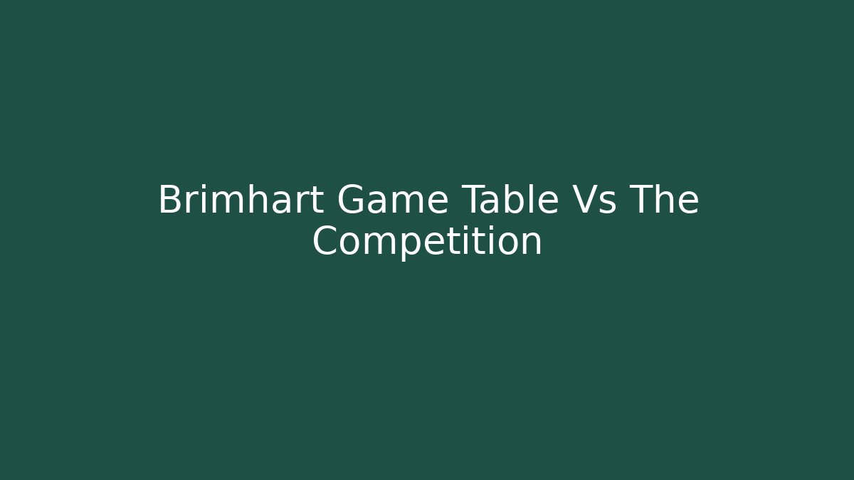 Brimhart Game Table Vs The Competition