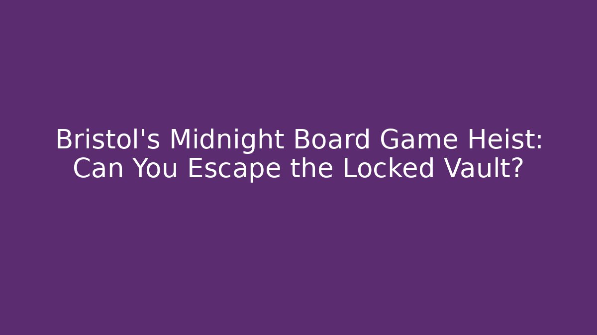 Bristol's Midnight Board Game Heist: Can You Escape the Locked Vault?