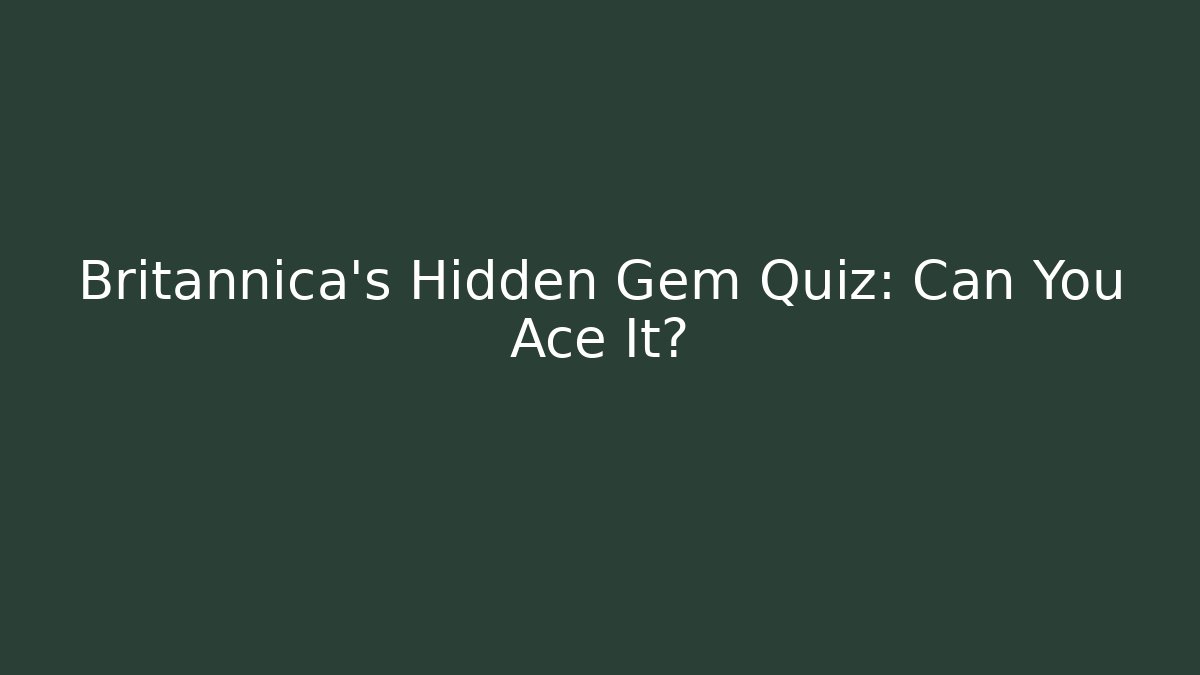 Britannica's Hidden Gem Quiz: Can You Ace It?