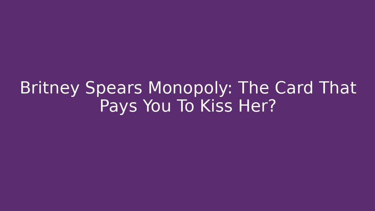 Britney Spears Monopoly: The Card That Pays You To Kiss Her?