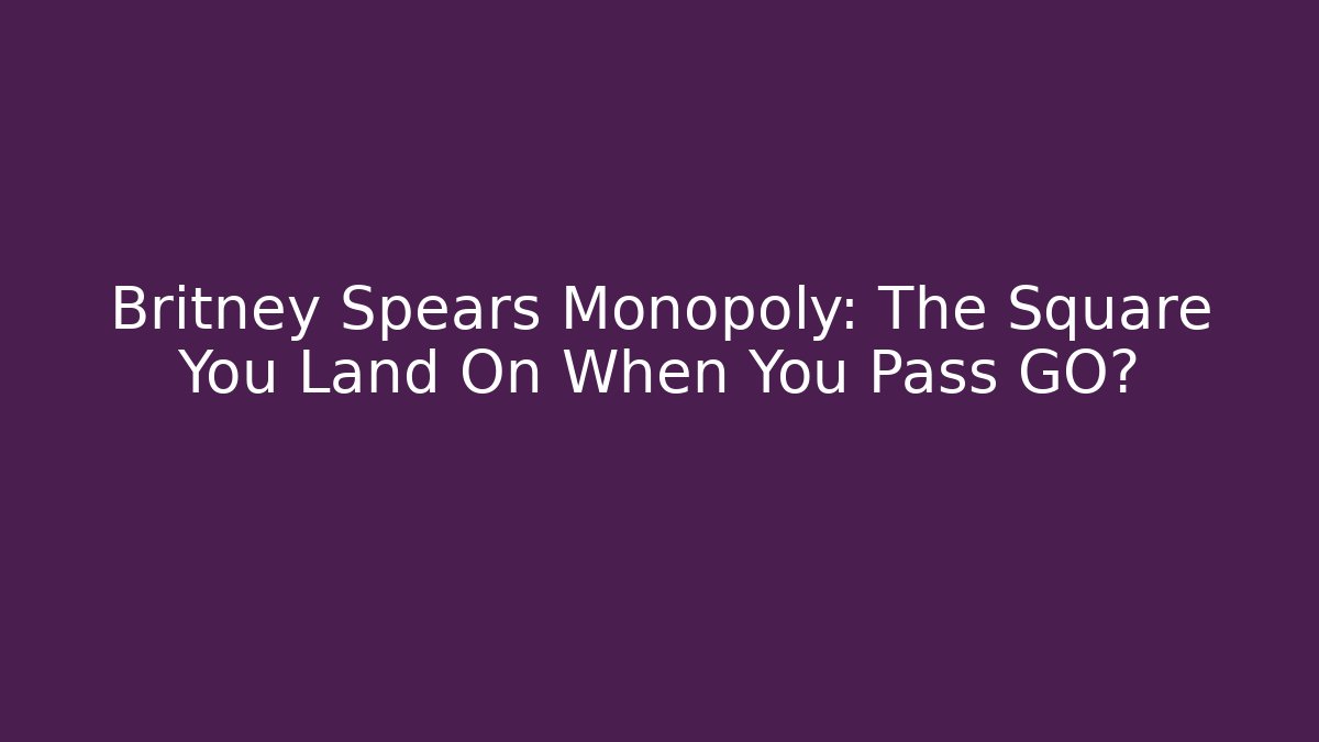 Britney Spears Monopoly: The Square You Land On When You Pass GO? - Método de Aprovação