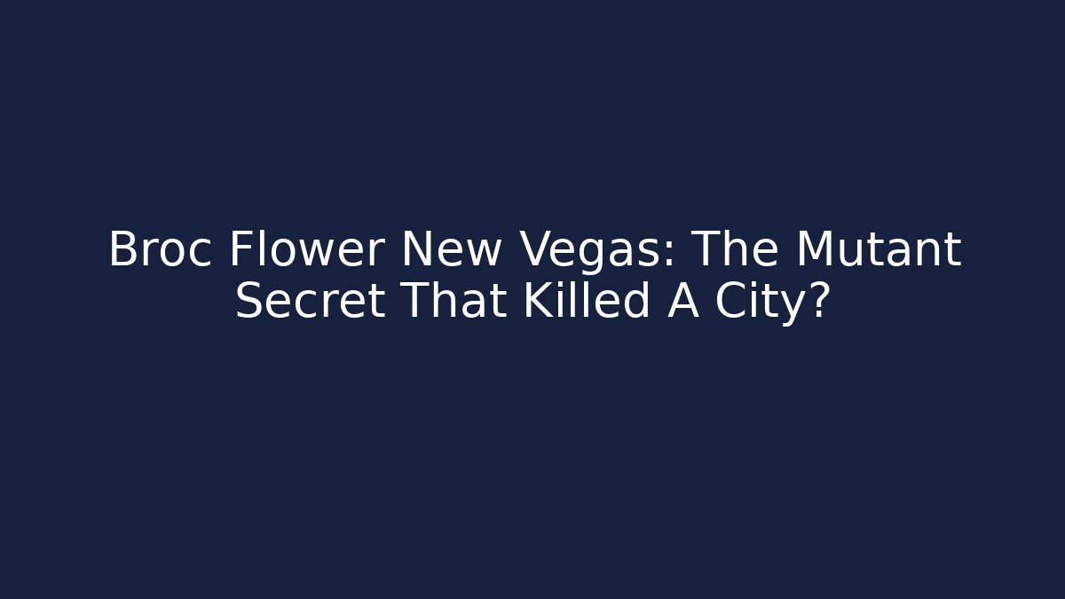 Broc Flower New Vegas: The Mutant Secret That Killed A City?
