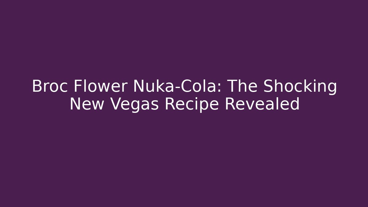 Broc Flower Nuka-Cola: The Shocking New Vegas Recipe Revealed