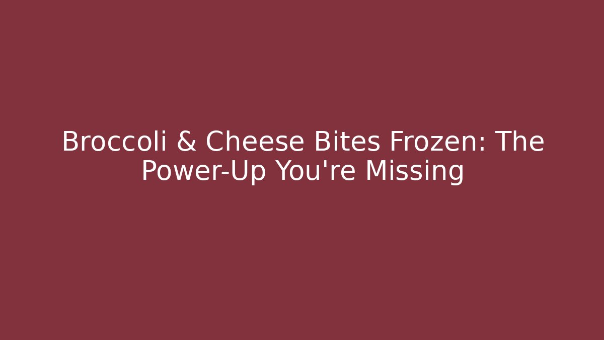 Broccoli & Cheese Bites Frozen: The Power-Up You’re Missing