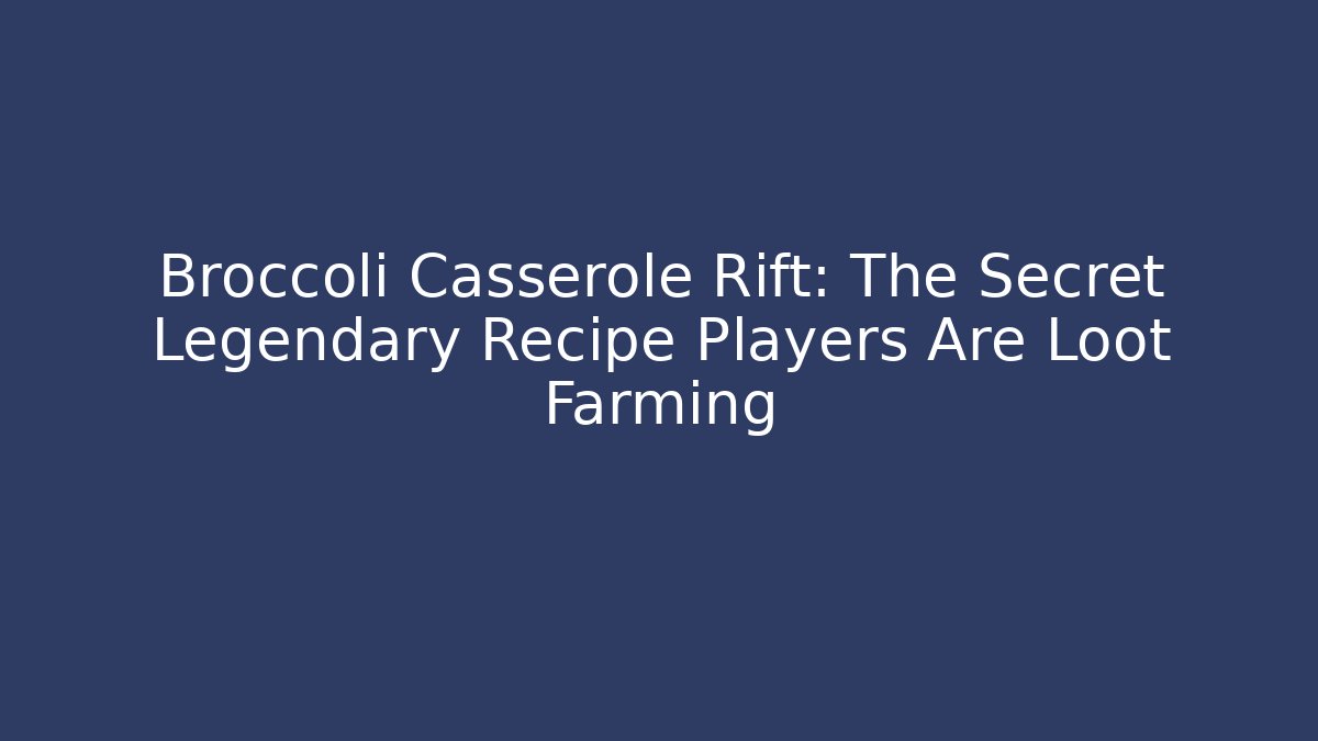 Broccoli Casserole Rift: The Secret Legendary Recipe Players Are Loot Farming
