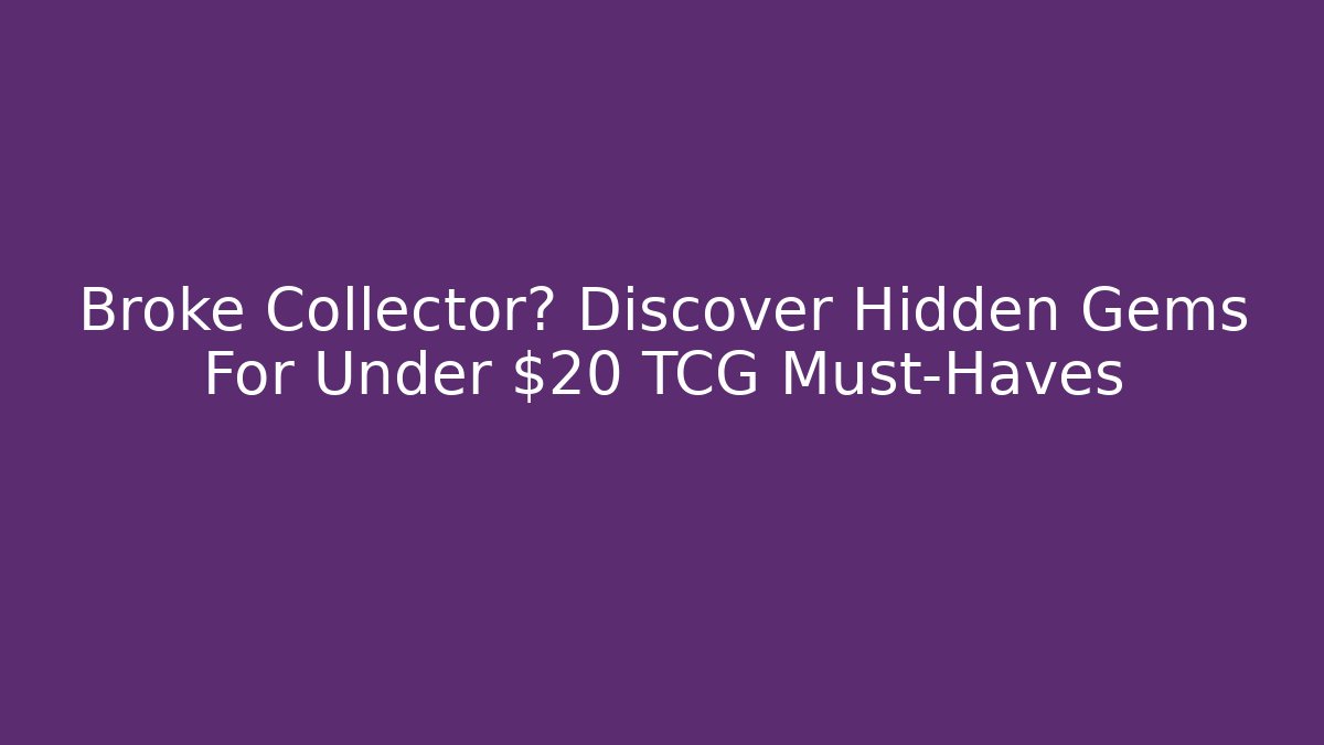 Broke Collector? Discover Hidden Gems For Under $20 TCG Must-Haves - Método de Aprovação