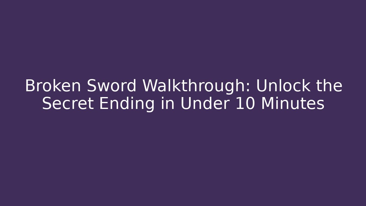 Broken Sword Walkthrough: Unlock the Secret Ending in Under 10 Minutes