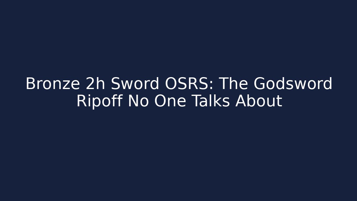 Bronze 2h Sword OSRS: The Godsword Ripoff No One Talks About