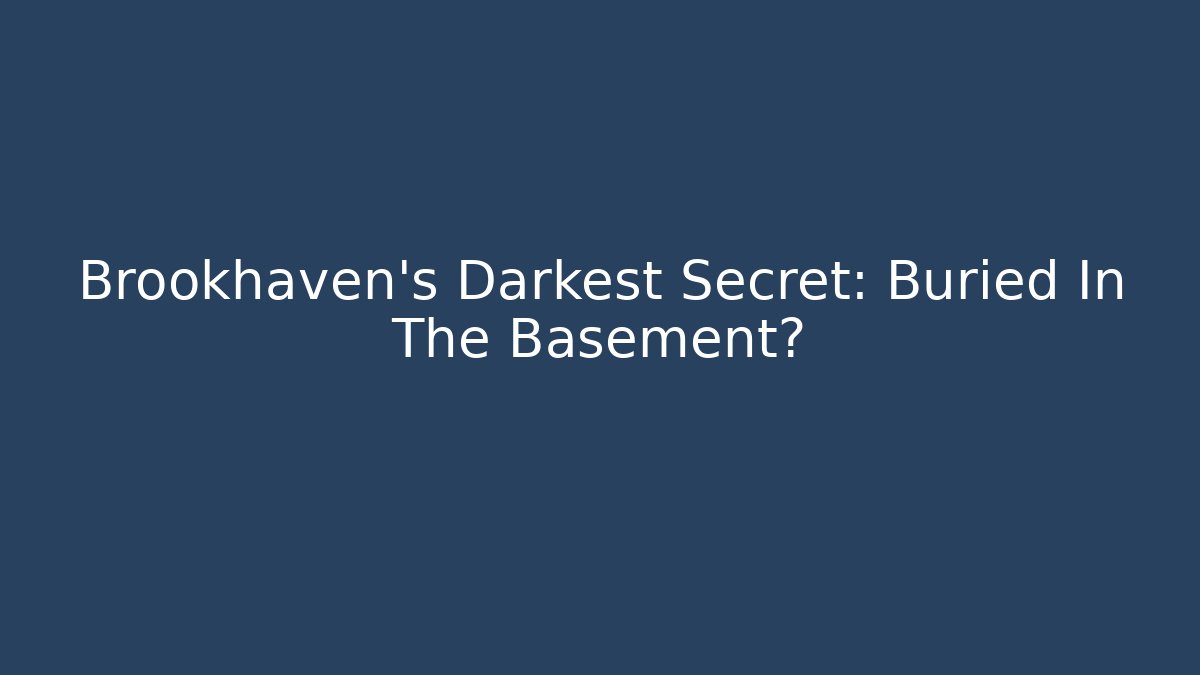 Brookhaven's Darkest Secret: Buried In The Basement?