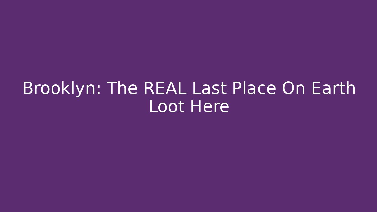 Brooklyn: The REAL Last Place On Earth Loot Here