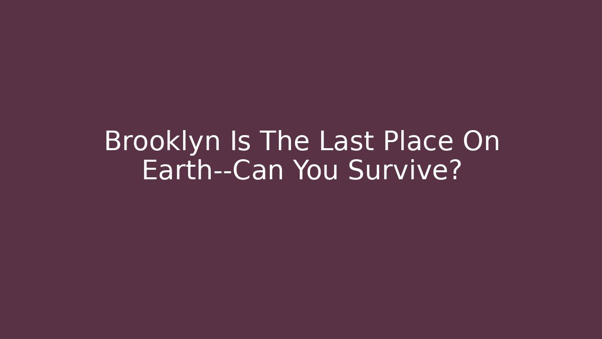 Brooklyn Is The Last Place On Earth—Can You Survive?