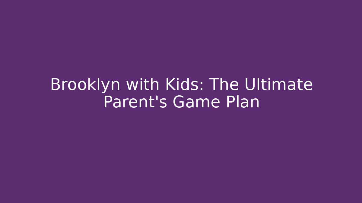 Brooklyn with Kids: The Ultimate Parent’s Game Plan