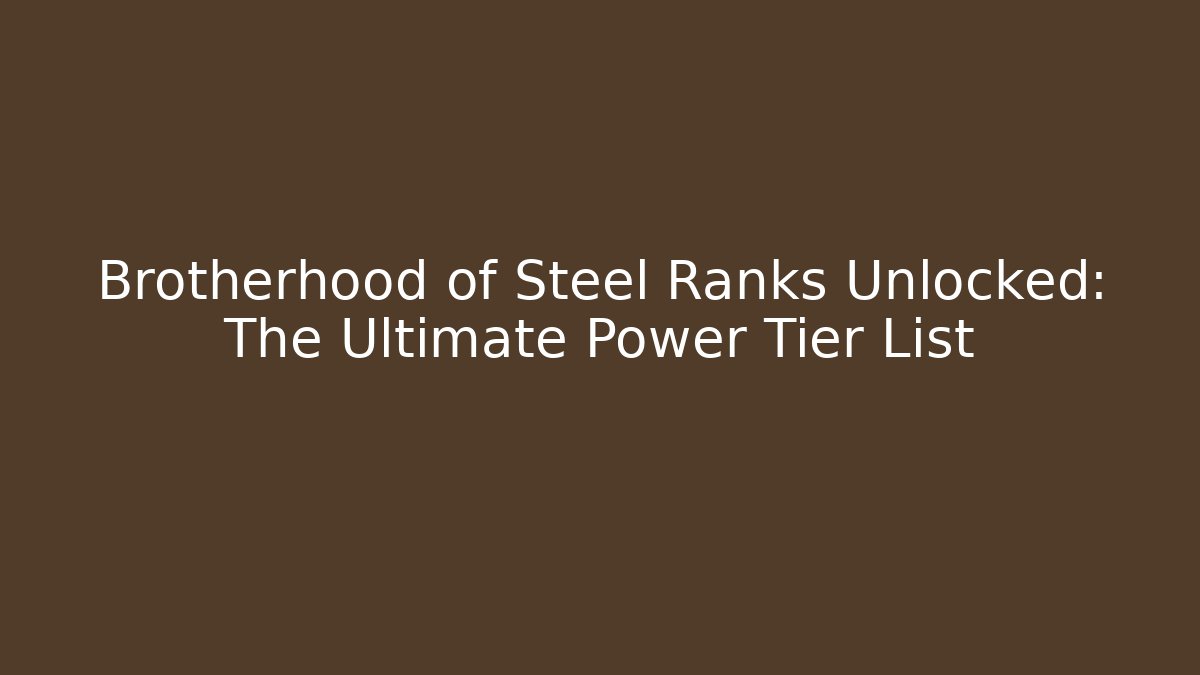 Brotherhood of Steel Ranks Unlocked: The Ultimate Power Tier List