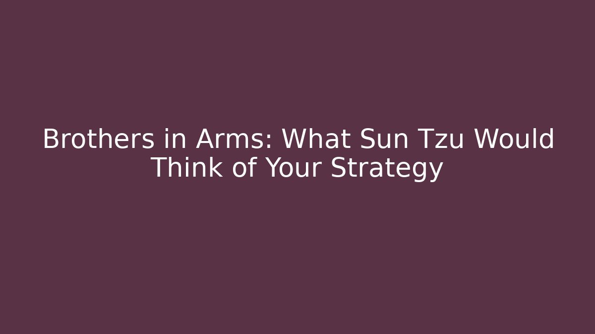 Brothers in Arms: What Sun Tzu Would Think of Your Strategy