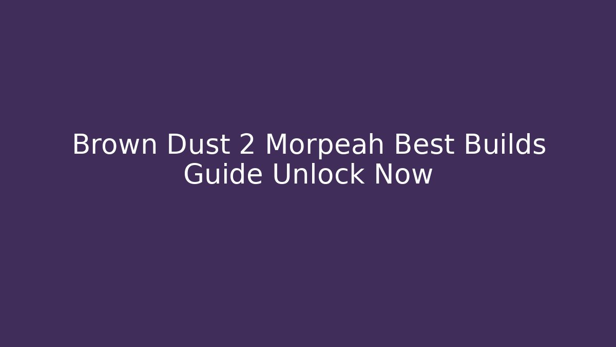 Brown Dust 2 Morpeah Best Builds Guide Unlock Now